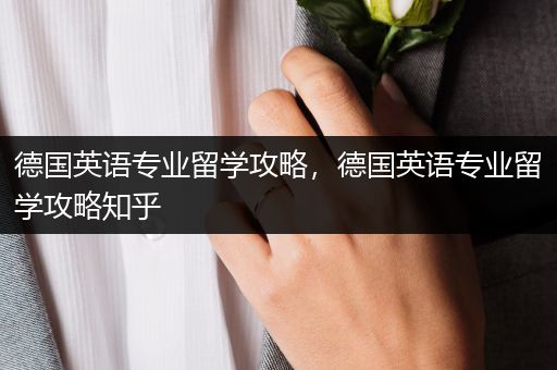 德国英语专业留学攻略，德国英语专业留学攻略知乎