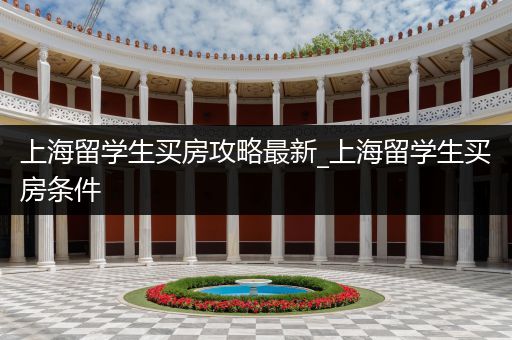 上海留学生买房攻略最新_上海留学生买房条件