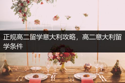 正规高二留学意大利攻略，高二意大利留学条件