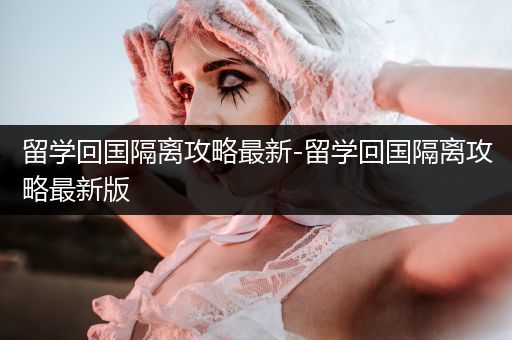 留学回国隔离攻略最新-留学回国隔离攻略最新版
