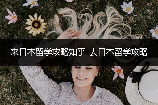 来日本留学攻略知乎_去日本留学攻略
