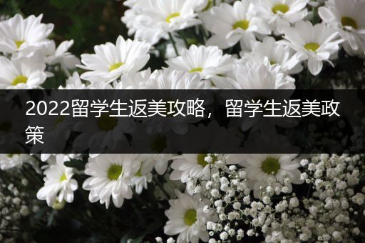 2022留学生返美攻略，留学生返美政策
