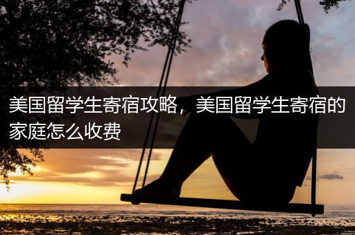 美国留学生寄宿攻略，美国留学生寄宿的家庭怎么收费