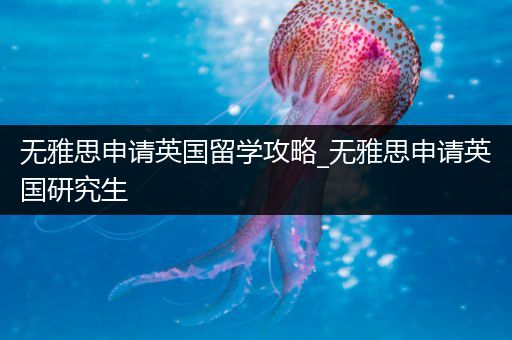 无雅思申请英国留学攻略_无雅思申请英国研究生