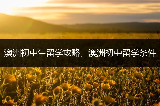 澳洲初中生留学攻略，澳洲初中留学条件