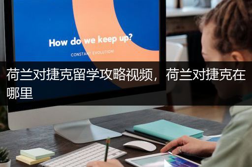 荷兰对捷克留学攻略视频，荷兰对捷克在哪里