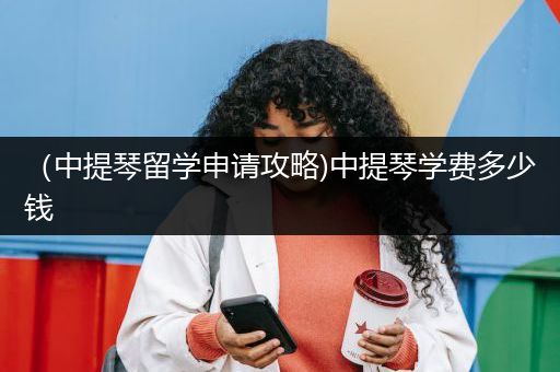 （中提琴留学申请攻略)中提琴学费多少钱