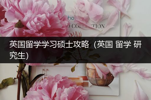 英国留学学习硕士攻略（英国 留学 研究生）