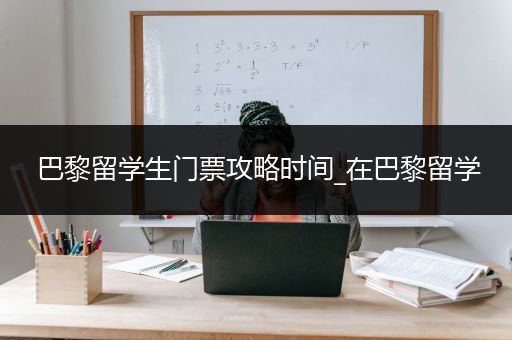巴黎留学生门票攻略时间_在巴黎留学