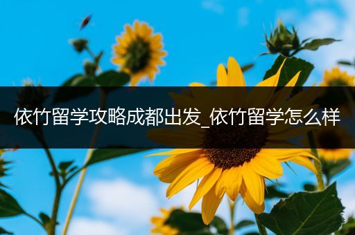 依竹留学攻略成都出发_依竹留学怎么样