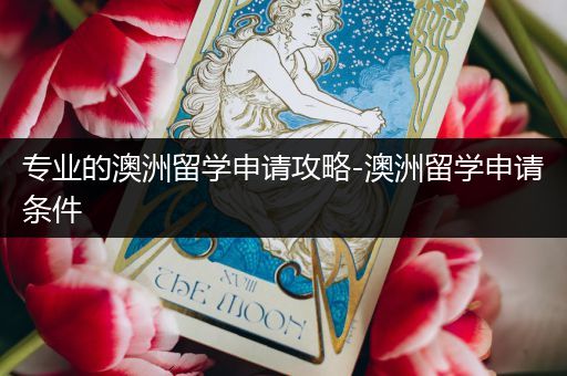 专业的澳洲留学申请攻略-澳洲留学申请条件