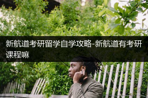 新航道考研留学自学攻略-新航道有考研课程嘛