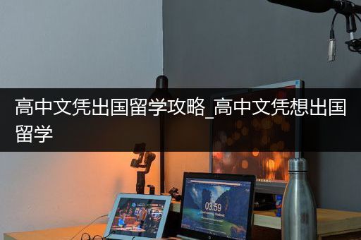 高中文凭出国留学攻略_高中文凭想出国留学