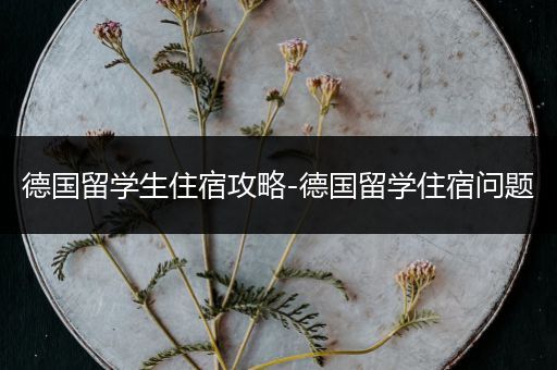 德国留学生住宿攻略-德国留学住宿问题