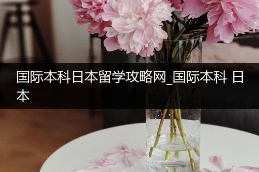 国际本科日本留学攻略网_国际本科 日本