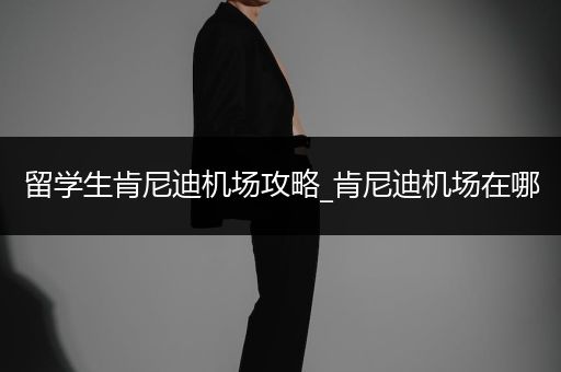 留学生肯尼迪机场攻略_肯尼迪机场在哪