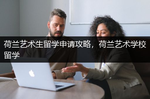 荷兰艺术生留学申请攻略，荷兰艺术学校留学