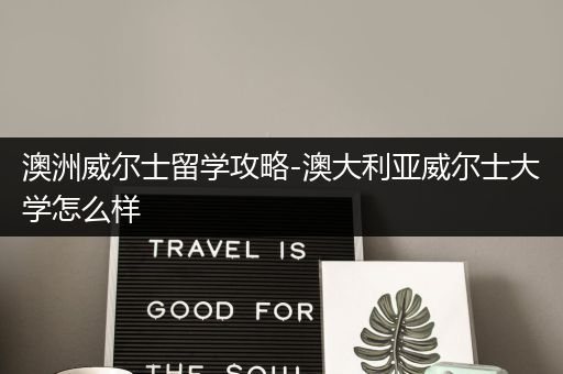 澳洲威尔士留学攻略-澳大利亚威尔士大学怎么样