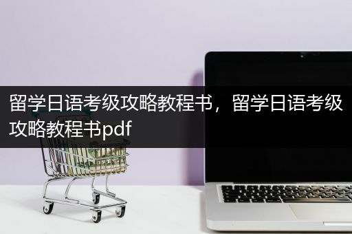 留学日语考级攻略教程书，留学日语考级攻略教程书pdf