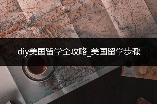 diy美国留学全攻略_美国留学步骤