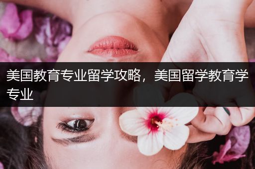 美国教育专业留学攻略，美国留学教育学专业