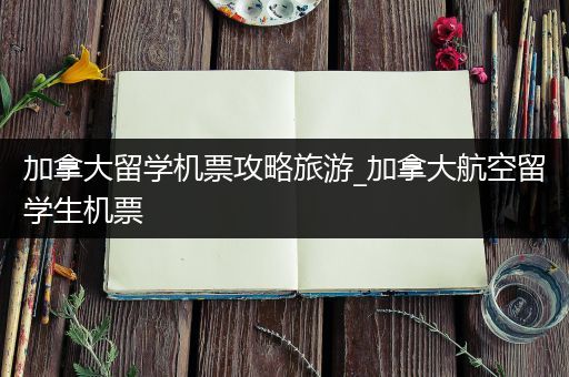 加拿大留学机票攻略旅游_加拿大航空留学生机票