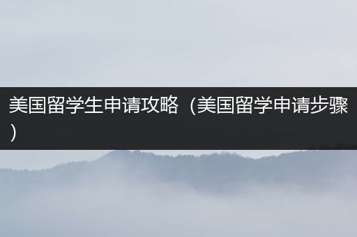 美国留学生申请攻略（美国留学申请步骤）