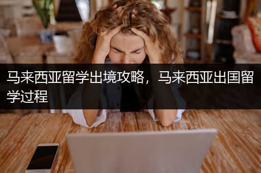 马来西亚留学出境攻略，马来西亚出国留学过程