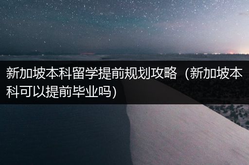 新加坡本科留学提前规划攻略（新加坡本科可以提前毕业吗）