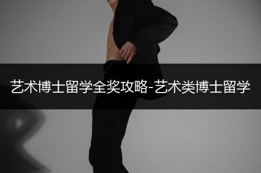 艺术博士留学全奖攻略-艺术类博士留学