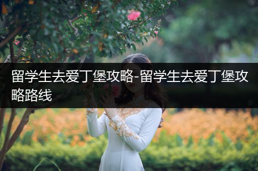 留学生去爱丁堡攻略-留学生去爱丁堡攻略路线