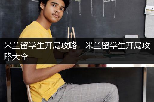 米兰留学生开局攻略，米兰留学生开局攻略大全