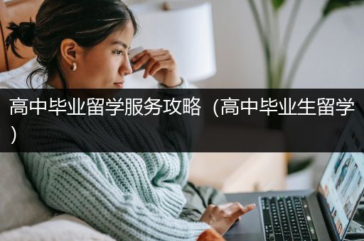 高中毕业留学服务攻略（高中毕业生留学）