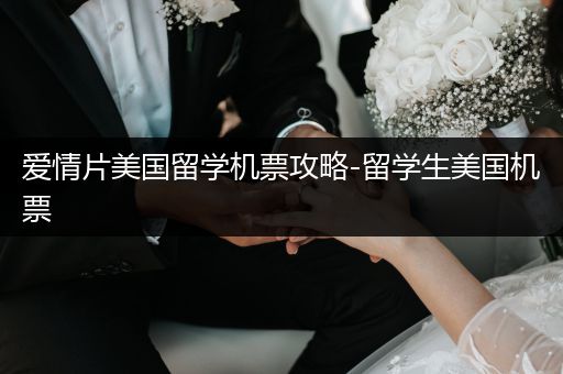 爱情片美国留学机票攻略-留学生美国机票