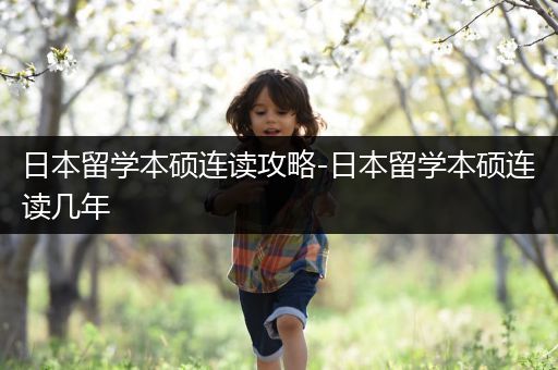日本留学本硕连读攻略-日本留学本硕连读几年