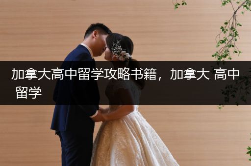 加拿大高中留学攻略书籍，加拿大 高中 留学