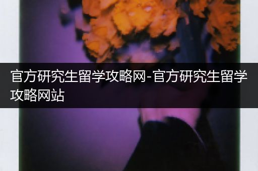官方研究生留学攻略网-官方研究生留学攻略网站