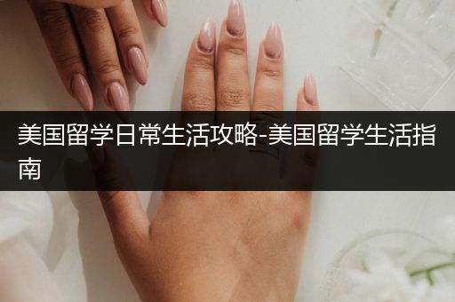 美国留学日常生活攻略-美国留学生活指南