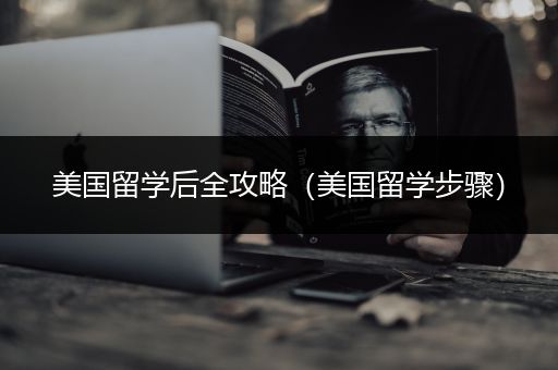 美国留学后全攻略（美国留学步骤）