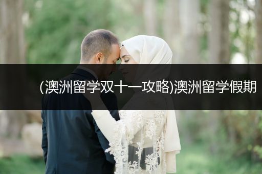 （澳洲留学双十一攻略)澳洲留学假期