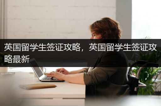英国留学生签证攻略，英国留学生签证攻略最新