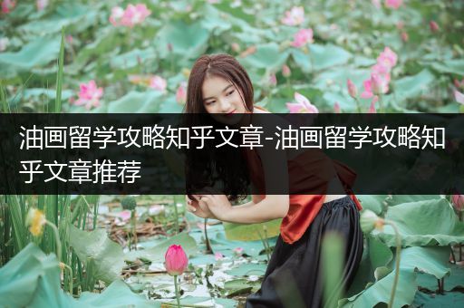 油画留学攻略知乎文章-油画留学攻略知乎文章推荐