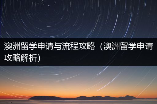 澳洲留学申请与流程攻略（澳洲留学申请攻略解析）