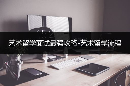 艺术留学面试最强攻略-艺术留学流程