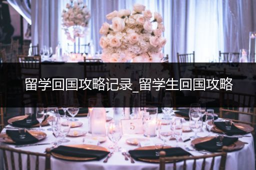 留学回国攻略记录_留学生回国攻略