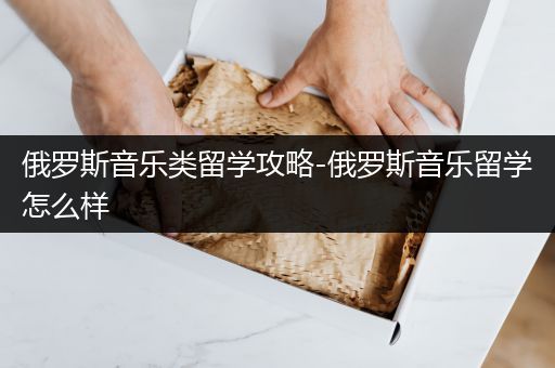 俄罗斯音乐类留学攻略-俄罗斯音乐留学怎么样