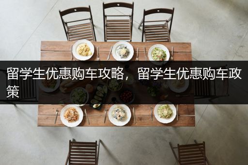 留学生优惠购车攻略，留学生优惠购车政策
