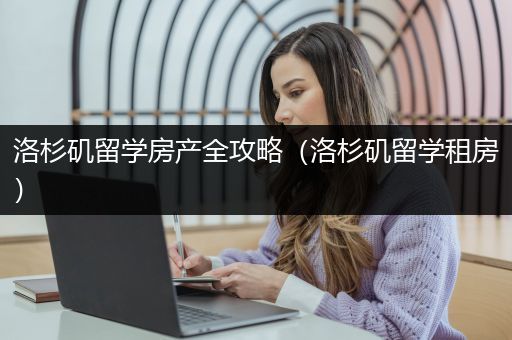 洛杉矶留学房产全攻略（洛杉矶留学租房）