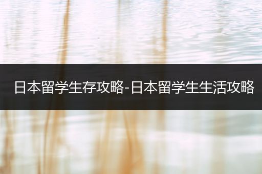 日本留学生存攻略-日本留学生生活攻略