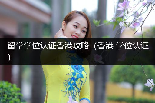 留学学位认证香港攻略（香港 学位认证）